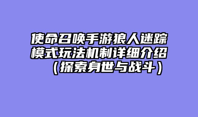 使命召唤手游狼人迷踪模式玩法机制详细介绍（探索身世与战斗）