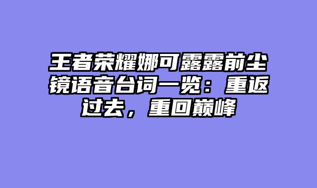 王者荣耀娜可露露前尘镜语音台词一览：重返过去，重回巅峰