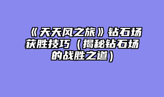 《天天风之旅》钻石场获胜技巧（揭秘钻石场的战胜之道）