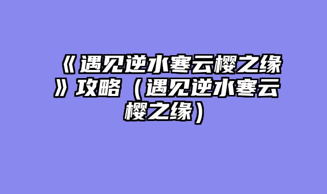 《遇见逆水寒云樱之缘》攻略（遇见逆水寒云樱之缘）