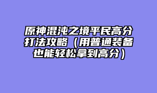 原神混沌之境平民高分打法攻略（用普通装备也能轻松拿到高分）