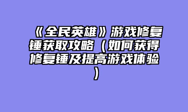《全民英雄》游戏修复锤获取攻略（如何获得修复锤及提高游戏体验）