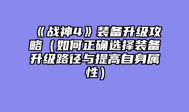 《战神4》装备升级攻略（如何正确选择装备升级路径与提高自身属性）