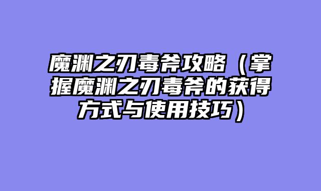 魔渊之刃毒斧攻略（掌握魔渊之刃毒斧的获得方式与使用技巧）