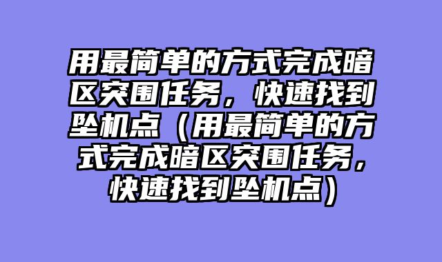 用最简单的方式完成暗区突围任务，快速找到坠机点（用最简单的方式完成暗区突围任务，快速找到坠机点）