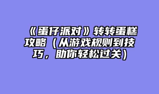 《蛋仔派对》转转蛋糕攻略（从游戏规则到技巧，助你轻松过关）