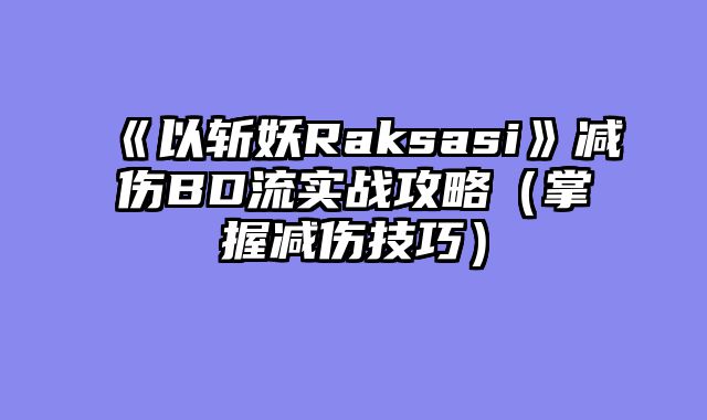 《以斩妖Raksasi》减伤BD流实战攻略（掌握减伤技巧）