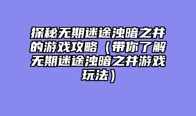 探秘无期迷途浊暗之井的游戏攻略（带你了解无期迷途浊暗之井游戏玩法）