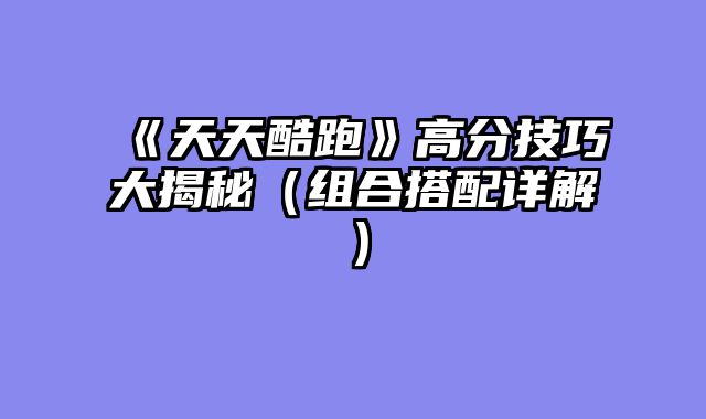 《天天酷跑》高分技巧大揭秘（组合搭配详解）