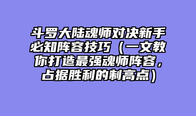 斗罗大陆魂师对决新手必知阵容技巧（一文教你打造最强魂师阵容，占据胜利的制高点）