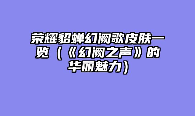 荣耀貂蝉幻阙歌皮肤一览（《幻阙之声》的华丽魅力）