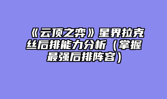《云顶之弈》星界拉克丝后排能力分析（掌握最强后排阵容）