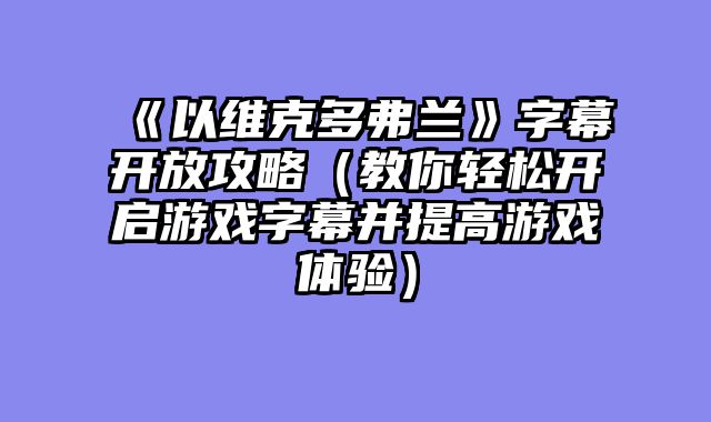 《以维克多弗兰》字幕开放攻略(教你轻松开启游戏字幕并提高游戏体验)