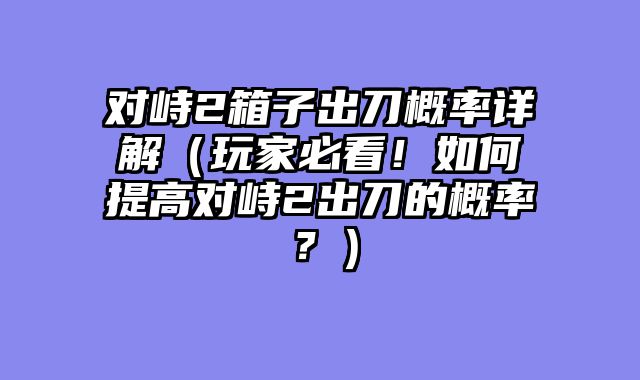 对峙2箱子出刀概率详解（玩家必看！如何提高对峙2出刀的概率？）