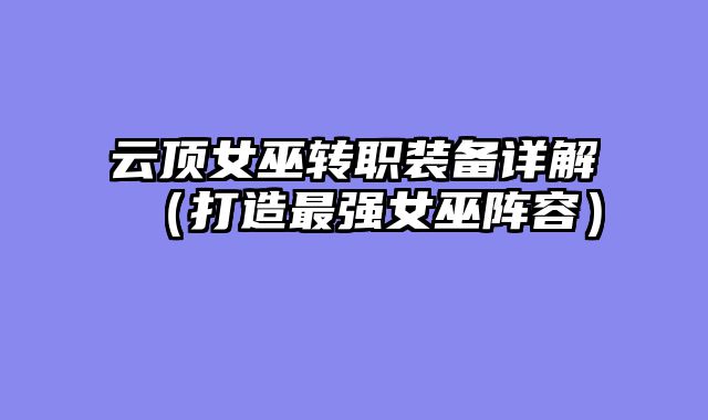 云顶女巫转职装备详解（打造最强女巫阵容）