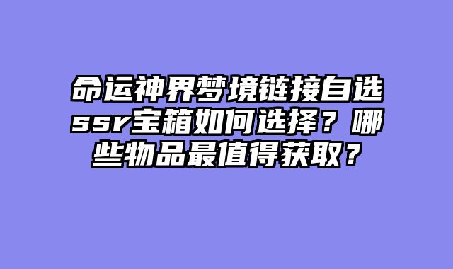 命运神界梦境链接自选ssr宝箱如何选择？哪些物品最值得获取？