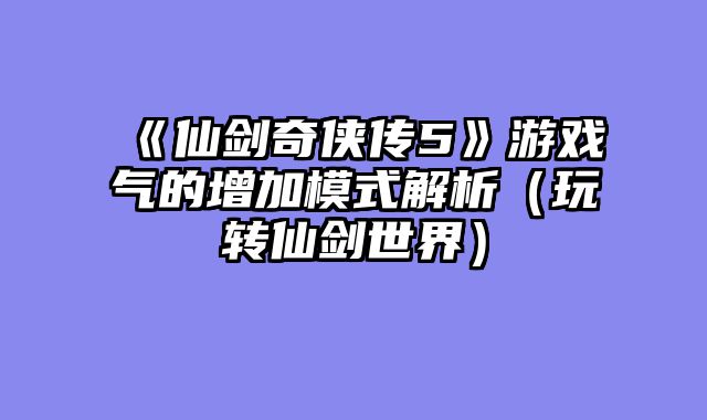 《仙剑奇侠传5》游戏气的增加模式解析（玩转仙剑世界）