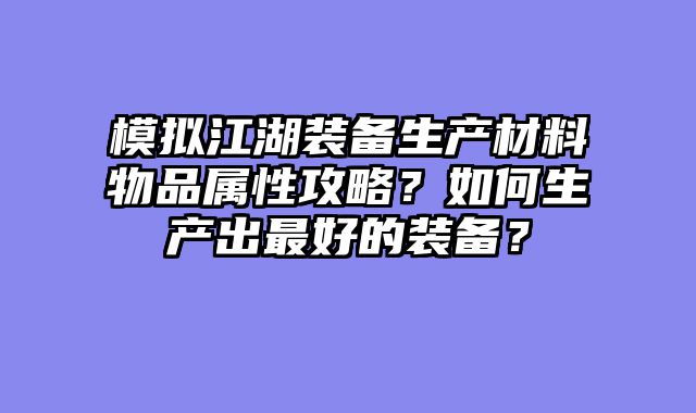 模拟江湖装备生产材料物品属性攻略?如何生产出最好的装备?