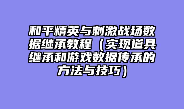 和平精英与刺激战场数据继承教程（实现道具继承和游戏数据传承的方法与技巧）
