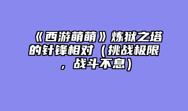 《西游萌萌》炼狱之塔的针锋相对（挑战极限，战斗不息）