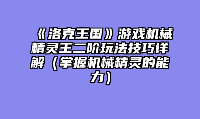 《洛克王国》游戏机械精灵王二阶玩法技巧详解（掌握机械精灵的能力）