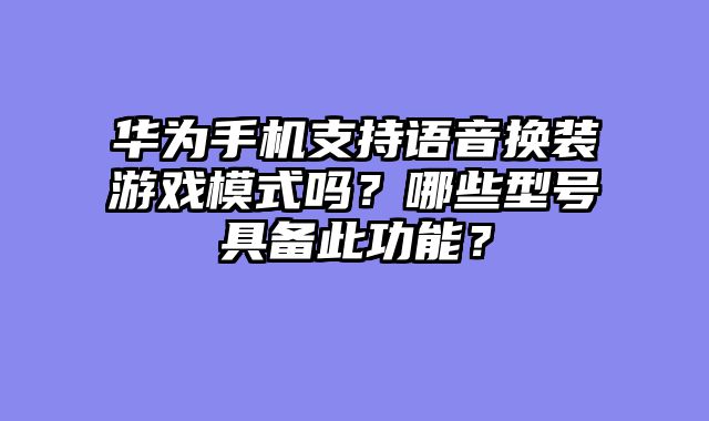 华为手机支持语音换装游戏模式吗？哪些型号具备此功能？