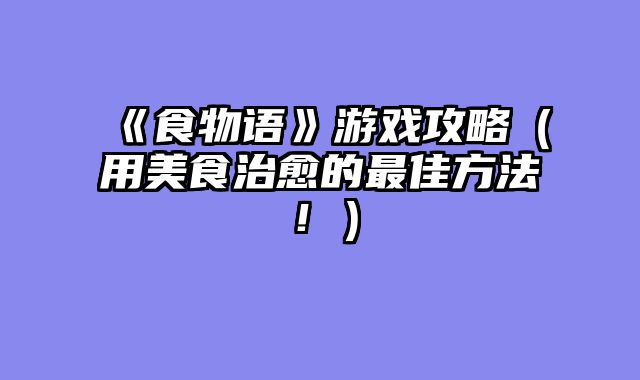 《食物语》游戏攻略（用美食治愈的最佳方法！）