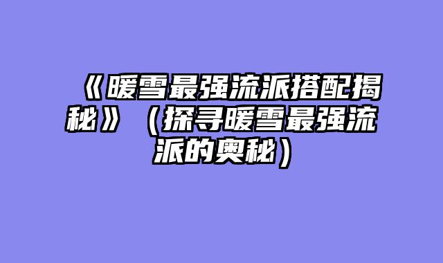 《暖雪最强流派搭配揭秘》（探寻暖雪最强流派的奥秘）