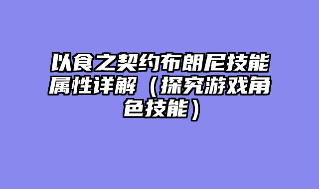 以食之契约布朗尼技能属性详解（探究游戏角色技能）