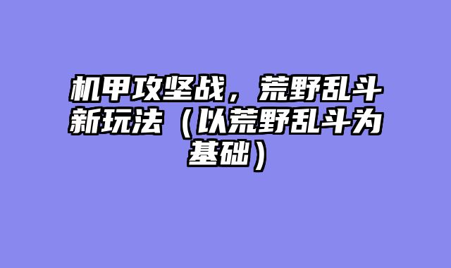 机甲攻坚战，荒野乱斗新玩法（以荒野乱斗为基础）