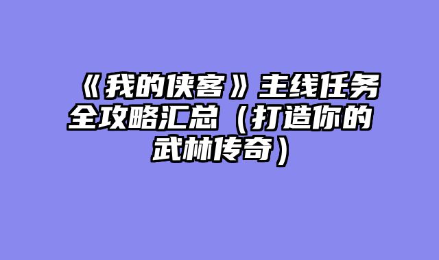 《我的侠客》主线任务全攻略汇总（打造你的武林传奇）