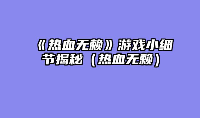《热血无赖》游戏小细节揭秘（热血无赖）