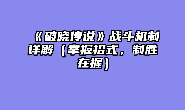《破晓传说》战斗机制详解（掌握招式，制胜在握）