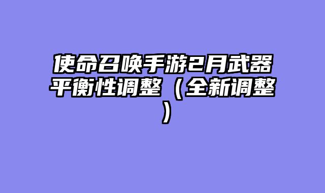 使命召唤手游2月武器平衡性调整（全新调整）