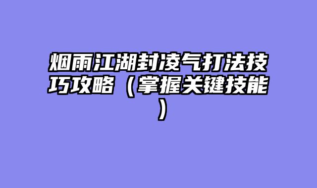 烟雨江湖封凌气打法技巧攻略（掌握关键技能）