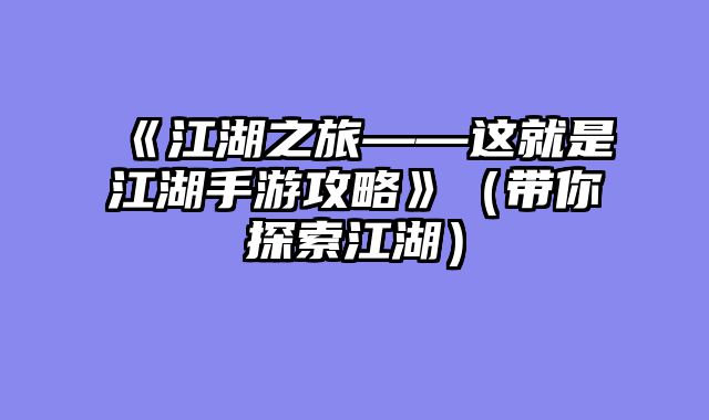 《江湖之旅——这就是江湖手游攻略》（带你探索江湖）