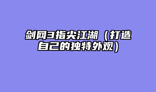 剑网3指尖江湖（打造自己的独特外观）