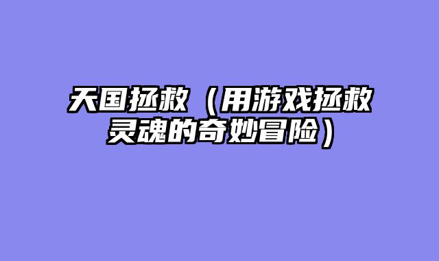 天国拯救（用游戏拯救灵魂的奇妙冒险）