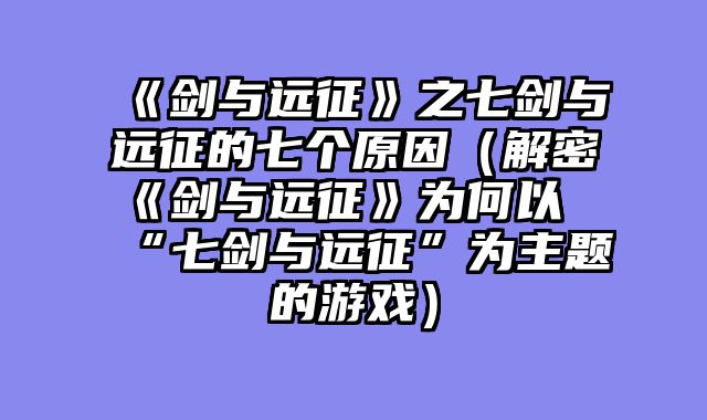 《剑与远征》之七剑与远征的七个原因（解密《剑与远征》为何以“七剑与远征”为主题的游戏）