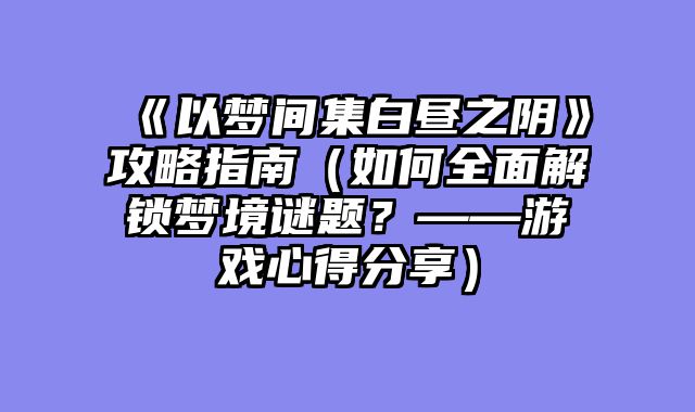 《以梦间集白昼之阴》攻略指南(如何全面解锁梦境谜题?——游戏心得分享)