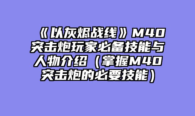 《以灰烬战线》M40突击炮玩家必备技能与人物介绍（掌握M40突击炮的必要技能）