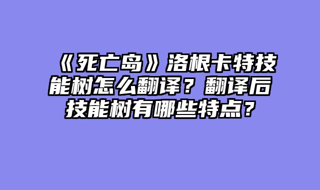 《死亡岛》洛根卡特技能树怎么翻译?翻译后技能树有哪些特点?