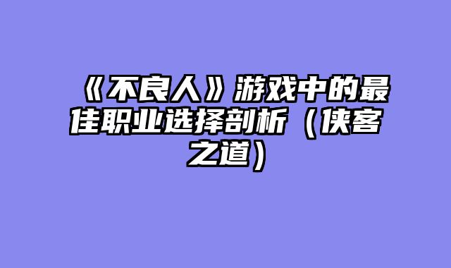 《不良人》游戏中的最佳职业选择剖析（侠客之道）