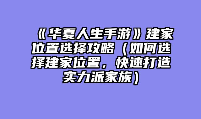 《华夏人生手游》建家位置选择攻略(如何选择建家位置,快速打造实力派家族)