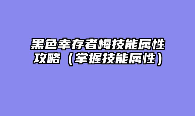 黑色幸存者梅技能属性攻略（掌握技能属性）
