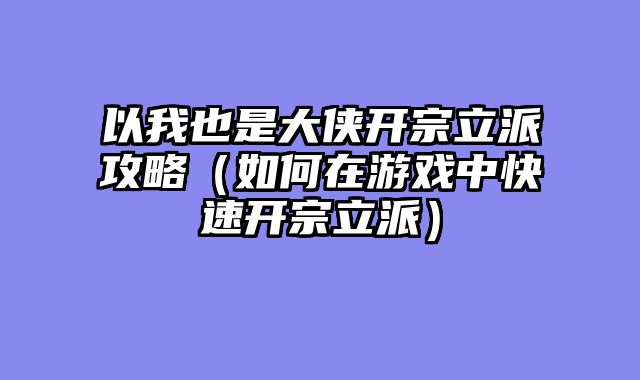 以我也是大侠开宗立派攻略（如何在游戏中快速开宗立派）