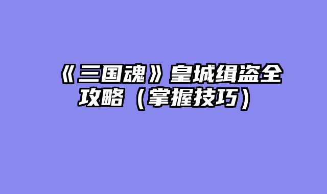《三国魂》皇城缉盗全攻略（掌握技巧）