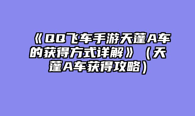 《QQ飞车手游天蓬A车的获得方式详解》（天蓬A车获得攻略）
