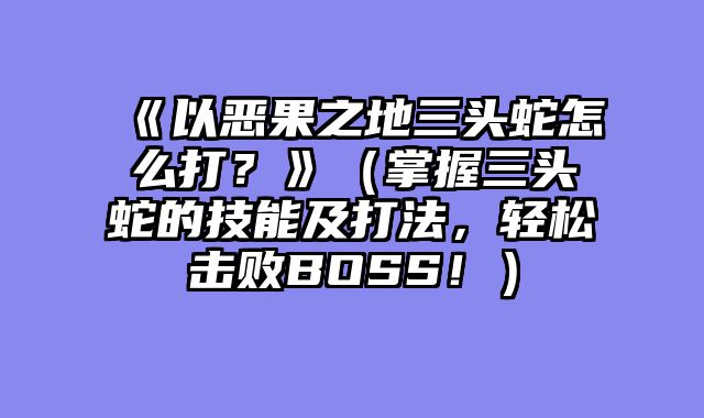 《以恶果之地三头蛇怎么打？》（掌握三头蛇的技能及打法，轻松击败BOSS！）
