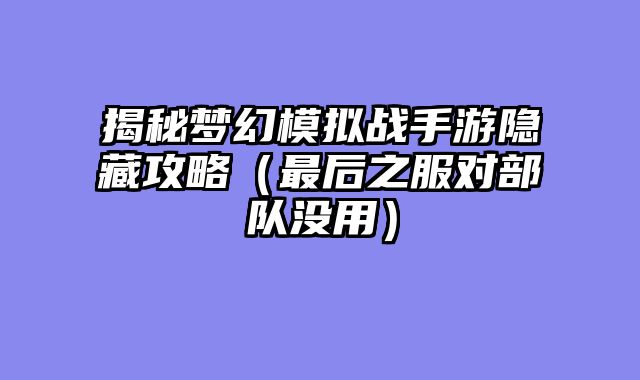 揭秘梦幻模拟战手游隐藏攻略(最后之服对部队没用)